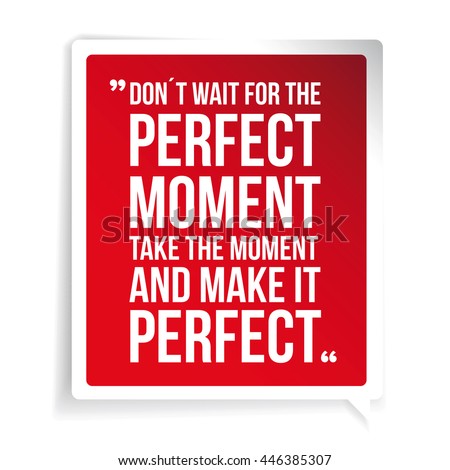 Don't Wait For The Perfect Moment, Take The Moment And Make It Perfect. Inspirational motivational quote