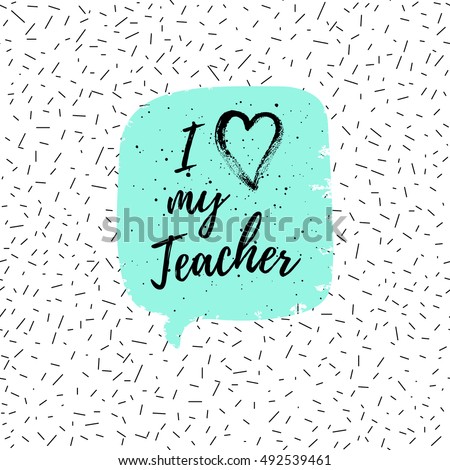 I love my Teacher label, greeting card, poster. Vector quote on a Happy Teacher's Day with speech bubble background, heart, fashion texture.