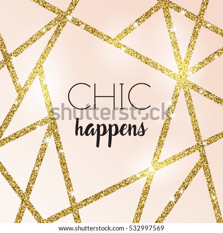 Chic happens. Modern quote. Abstract design with gold glitter shapes on rose cream background. Modern and stylish invitation, greeting card, packaging design.