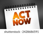 Small photo of Act Now - phrase used to urge immediate action or prompt response to a situation or opportunity, text concept on notepad