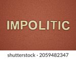 Small photo of gray word impolitic made of wooden letters on brown background