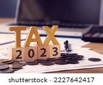 Tax wooden letter and 2023 number on wooden block.Pay tax in 2023 years. The new year 2023 tax concept.Income tax return.