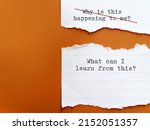 Small photo of Torn paper on orange background with handwriting WHY THIS HAPPENING TO ME?, changed to WHAT CAN I LEARN FROM THIS? to overcome negative self talk, change to positive thought to boost self esteem