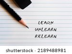 Small photo of Pencil eraser on note paper background with handwritten text Learn Unlearn Relearn - knowing to discard learned outdated knowledge or skills or fake information and ready to relearn new ones