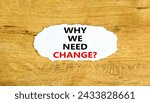 Small photo of Why we need change symbol. Concept words Why we need change on beautiful white paper. Beautiful wooden background. Business and why we need change concept. Copy space.