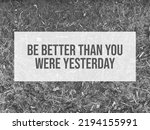 Small photo of Motivational and inspirational quote written with BE BETTER THAN YOU WERE YESTERDAY