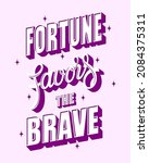 Fortune Favors The Brave....