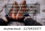 Small photo of Inspirational quote picture of Some people want it to happen, some wish it would happen, others make it happen; word by Michael Jordan. blurred shoes background template concept.