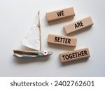 We are better together symbol. Wooden blocks with words We are better together. Beautiful white background with boat. We are better together concept. Copy space.